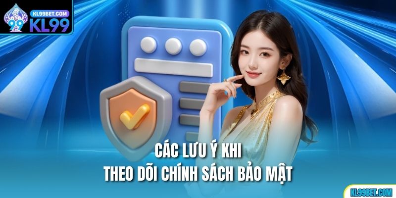 Các lưu ý khi theo dõi chính sách bảo mật
