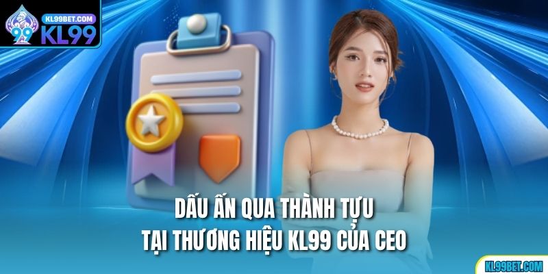Dấu ấn qua thành tựu tại thương hiệu KL99 của Ceo