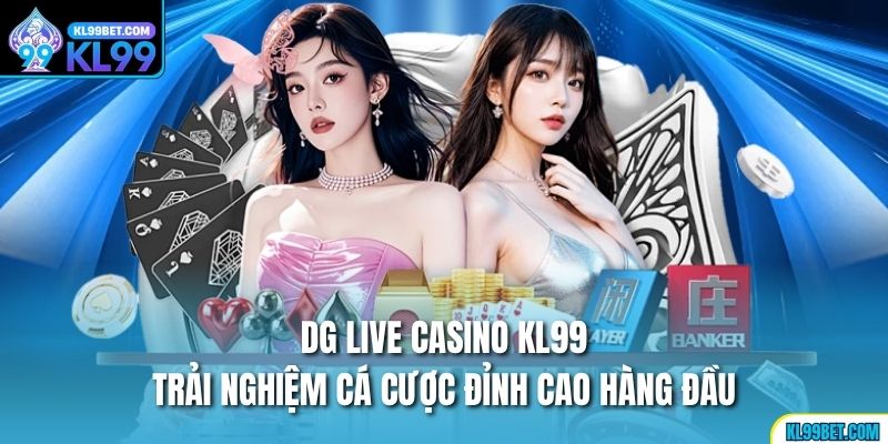 DG Live Casino KL99 – Trải Nghiệm Cá Cược Đỉnh Cao Hàng Đầu